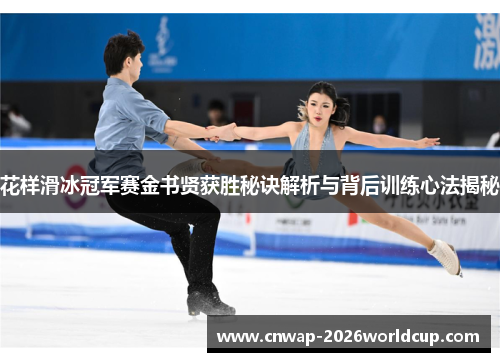 花样滑冰冠军赛金书贤获胜秘诀解析与背后训练心法揭秘 花样滑冰冠军赛金书贤获胜秘诀解析与背后训练心法揭秘