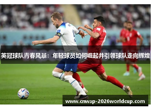 英冠球队青春风暴:年轻球员如何崛起并引领球队走向辉煌 英冠球队青春风暴:年轻球员如何崛起并引领球队走向辉煌