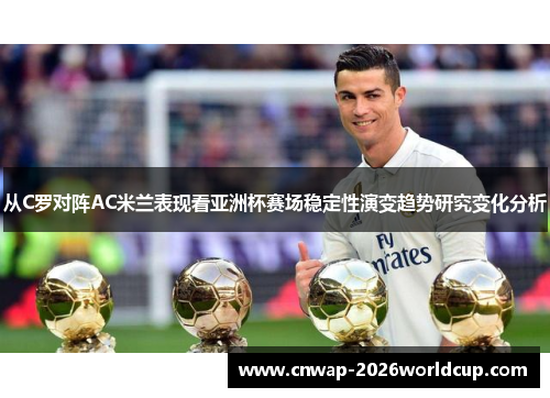 从C罗对阵AC米兰表现看亚洲杯赛场稳定性演变趋势研究变化分析 从C罗对阵AC米兰表现看亚洲杯赛场稳定性演变趋势研究变化分析