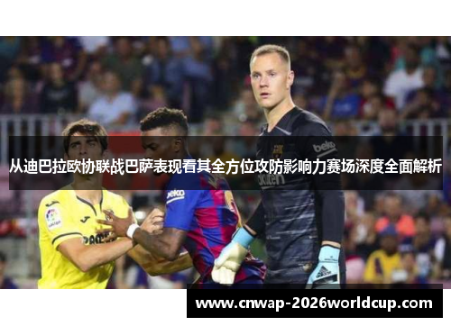 从迪巴拉欧协联战巴萨表现看其全方位攻防影响力赛场深度全面解析 从迪巴拉欧协联战巴萨表现看其全方位攻防影响力赛场深度全面解析