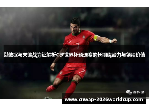 以数据与关键战为证解析C罗世界杯预选赛的长期统治力与领袖价值 以数据与关键战为证解析C罗世界杯预选赛的长期统治力与领袖价值