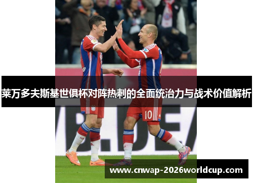 莱万多夫斯基世俱杯对阵热刺的全面统治力与战术价值解析 莱万多夫斯基世俱杯对阵热刺的全面统治力与战术价值解析