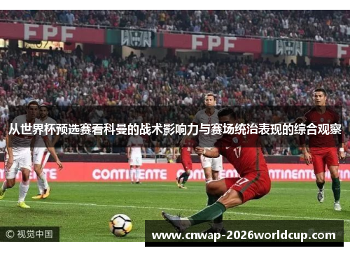 从世界杯预选赛看科曼的战术影响力与赛场统治表现的综合观察 从世界杯预选赛看科曼的战术影响力与赛场统治表现的综合观察