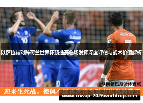 以萨拉赫对阵荷兰世界杯预选赛临场发挥深度评估与战术价值解析 以萨拉赫对阵荷兰世界杯预选赛临场发挥深度评估与战术价值解析