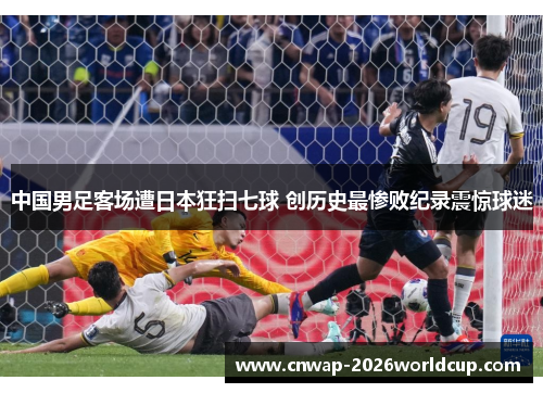中国男足客场遭日本狂扫七球 创历史最惨败纪录震惊球迷 中国男足客场遭日本狂扫七球 创历史最惨败纪录震惊球迷