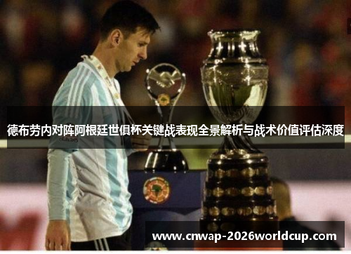 德布劳内对阵阿根廷世俱杯关键战表现全景解析与战术价值评估深度